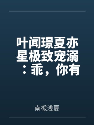 叶闻璟夏亦星极致宠溺:乖,你有我